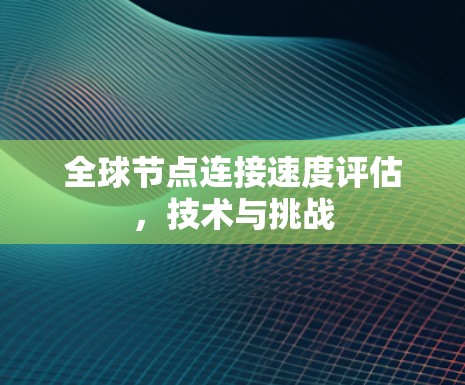 全球节点连接速度评估,技术与挑战