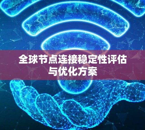 全球节点连接稳定性评估与优化方案