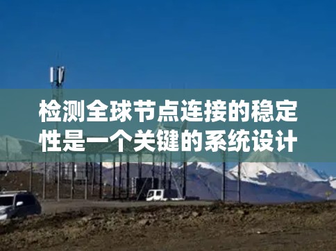 检测全球节点连接的稳定性是一个关键的系统设计和部署问题。以下是一个详细的步骤和方法,帮助您全面地理解如何检测和优化节点连接的稳定性
