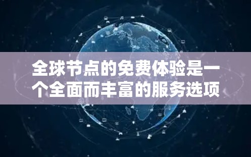 全球节点的免费体验是一个全面而丰富的服务选项，旨在让用户先体验其云解决方案，了解其功能和价格，然后决定是否采用付费版本。以下是关于全球节点免费体验的详细信息