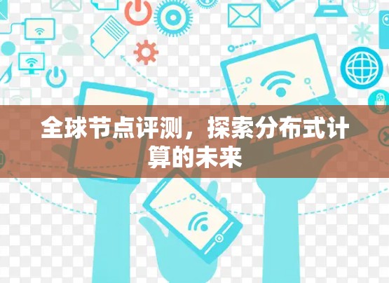 全球节点评测,探索分布式计算的未来