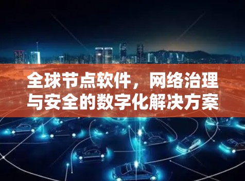 全球节点软件,网络治理与安全的数字化解决方案