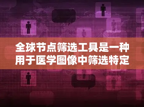 全球节点筛选工具是一种用于医学图像中筛选特定节点的技术,广泛应用于CT、MRI等高分辨率图像中。这些工具可以帮助医生或研究人员快速定位节点,辅助诊断和治疗