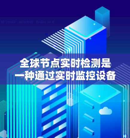 全球节点实时检测是一种通过实时监控设备的网络连接状态、硬件健康状况和监控日志来发现设备问题和故障的有效方法。以下是详细的步骤和要点