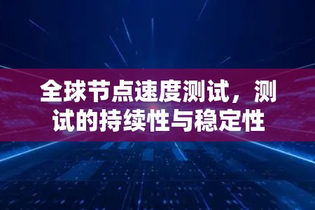 全球节点速度测试,测试的持续性与稳定性