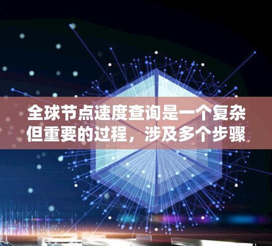 全球节点速度查询是一个复杂但重要的过程,涉及多个步骤和考虑因素。以下是一个详细的步骤计划,帮助您系统地处理这一问题