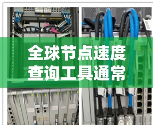 全球节点速度查询工具通常是指用于测试和了解网络节点速度的工具。以下是一些常用的工具和方法