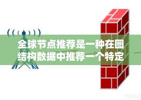 全球节点推荐是一种在图结构数据中推荐一个特定节点的技术,不同于传统的邻居推荐。以下是对该主题的分步解释和总结