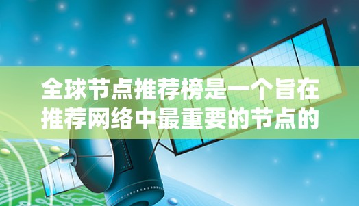全球节点推荐榜是一个旨在推荐网络中最重要的节点的系统,旨在保护网络、提高安全性和监控效果。以下是关于全球节点推荐榜的详细说明