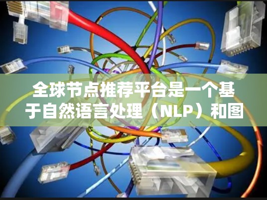 全球节点推荐平台是一个基于自然语言处理(NLP)和图处理技术的应用系统,旨在推荐与节点相关的全局节点。这类平台通常用于社交网络、电商推荐、社交媒体等多个场景。以下是对该平台的详细分析和总结