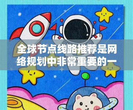 全球节点线路推荐是网络规划中非常重要的一个环节,因为不同的网络设备有不同的覆盖范围、性能和安全性。以下是一些全球知名的节点推荐,以及它们的特点和适用场景