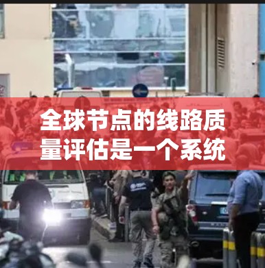 全球节点的线路质量评估是一个系统性的过程,旨在确保电力系统的稳定和可靠。以下是详细的评估步骤和内容