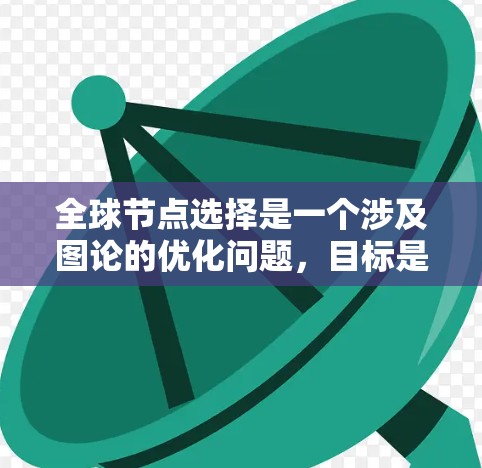 全球节点选择是一个涉及图论的优化问题,目标是在图中选择一组节点,使得这组节点覆盖所有边,即任何两个节点之间至少有一条路径经过这组节点中的至少一个。这个问题可以通过以下步骤逐步解决