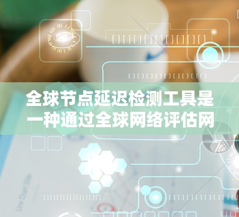 全球节点延迟检测工具是一种通过全球网络评估网络延迟的工具,广泛应用于数据传输优化和网络管理。以下是对其功能、使用过程以及相关考虑因素的详细分析