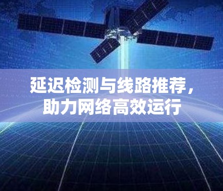延迟检测与线路推荐,助力网络高效运行