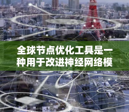 全球节点优化工具是一种用于改进神经网络模型的训练和推理方法,通过调整节点数量、连接方式和结构,以提高模型性能。以下是对该工具的详细总结