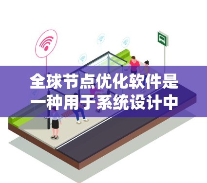 全球节点优化软件是一种用于系统设计中的优化工具,帮助工程师和设计师在系统设计和优化中取得更好的结果。以下是对该类软件的详细分析和总结