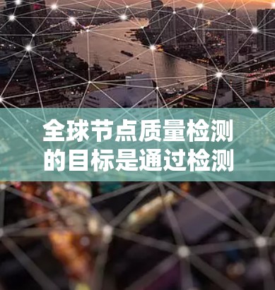 全球节点质量检测的目标是通过检测节点的质量来评估图像或视频中的节点是否满足特定的检测标准。节点的质量可能与节点的类型、大小、位置、颜色等特征相关,因此检测时需要综合考虑这些因素