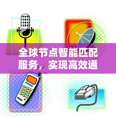 全球节点智能匹配服务,实现高效通信的关键技术