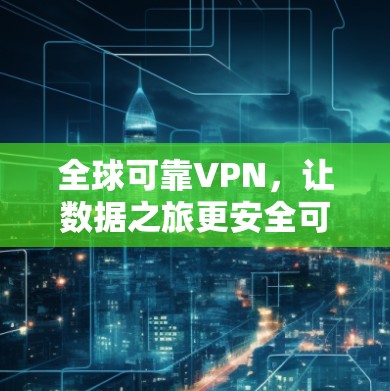 全球可靠VPN,让数据之旅更安全可靠
