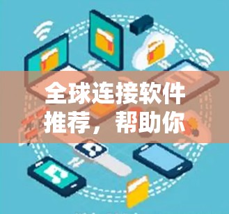 全球连接软件推荐，帮助你快速实现跨地区的网络连接。以下是一些推荐的全球连接软件，根据你的需求和习惯选择
