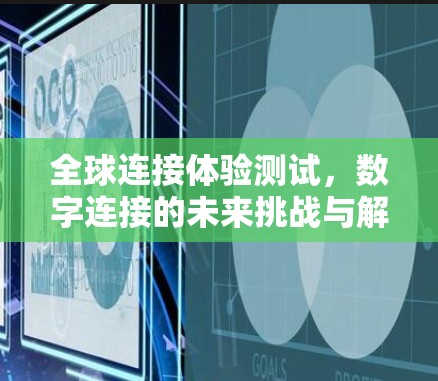 全球连接体验测试，数字连接的未来挑战与解决方案