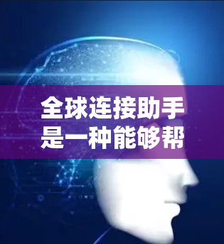 全球连接助手是一种能够帮助用户与全球用户进行实时对话、信息传递和决策支持的智能助手。它支持多种语言和多国环境,能够响应用户的请求并提供相应的帮助。以下是全球连接助手的常见功能和应用场景