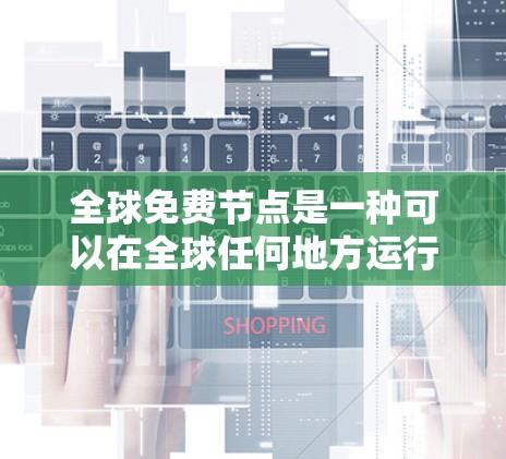 全球免费节点是一种可以在全球任何地方运行的网络节点，通常没有费用，允许随时访问网络资源。以下是该技术的关键点和解决方案