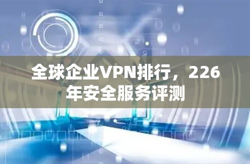 全球企业VPN排行，226年安全服务评测