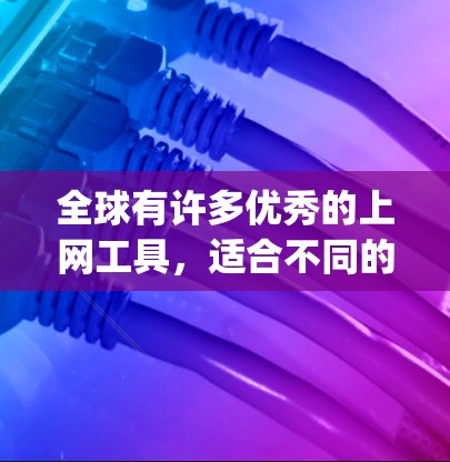 全球有许多优秀的上网工具,适合不同的人群和需求。以下是一些 commonly used tools across the globe: