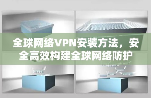 全球网络VPN安装方法，安全高效构建全球网络防护体系
