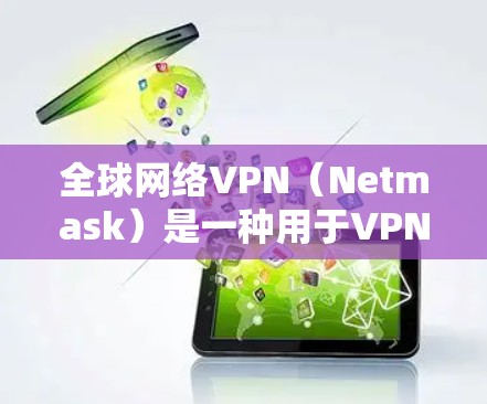 全球网络VPN(Netmask)是一种用于VPN服务的软件或网站,允许用户在线访问外部网络,同时保护个人隐私和安全。以下是一些全球知名的网络VPN平台,供你参考