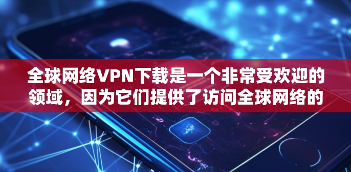 全球网络VPN下载是一个非常受欢迎的领域,因为它们提供了访问全球网络的便利。以下是一些常见的全球网络VPN下载网站,以及如何使用它们