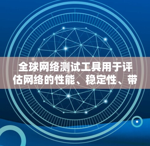 全球网络测试工具用于评估网络的性能、稳定性、带宽和延迟等参数。以下是一些常用的全球网络测试工具及其特点