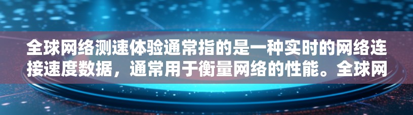 全球网络测速体验通常指的是一种实时的网络连接速度数据,通常用于衡量网络的性能。全球网络是指从用户所在位置到全球各地的服务器或设备之间的网络连接。以下是一些关于全球网络测速体验的常见问题和信息