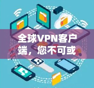 全球VPN客户端,您不可或缺的网络守护者