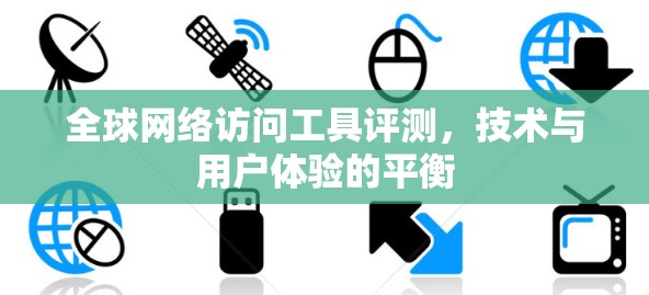 全球网络访问工具评测,技术与用户体验的平衡