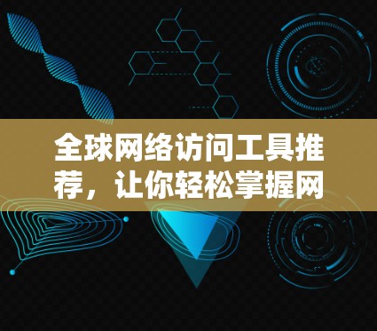 全球网络访问工具推荐,让你轻松掌握网络资源