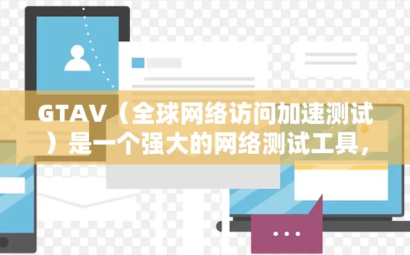 GTAV(全球网络访问加速测试)是一个强大的网络测试工具,主要用于评估网络性能和用户体验。以下是使用GTAV的详细步骤和注意事项