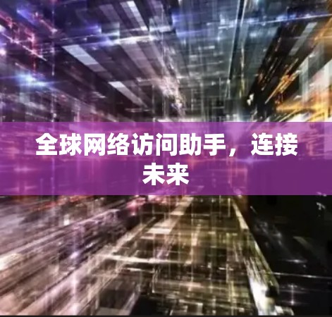 全球网络访问助手,连接未来
