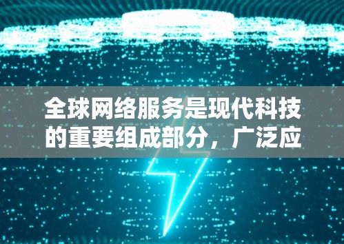 全球网络服务是现代科技的重要组成部分,广泛应用于多个行业和领域,为用户提供高效、便捷的沟通和协作工具。全球网络服务主要包括视频通话、在线会议、直播等多种形式,满足不同场景的需求
