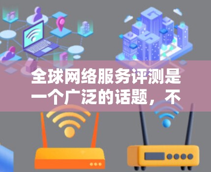 全球网络服务评测是一个广泛的话题,不同国家和地区对网络服务的评价会有所不同。以下是一些全球网络服务的评测和推荐,供你参考