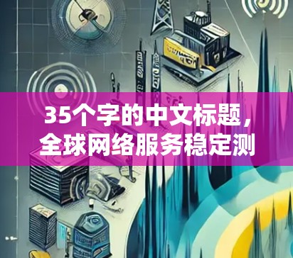 35个字的中文标题,全球网络服务稳定测试报告