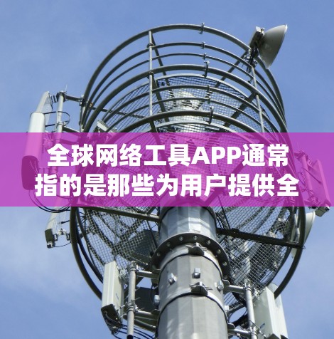 全球网络工具APP通常指的是那些为用户提供全球范围内的网络服务和服务工具的应用程序。这些APP旨在帮助用户进行网络连接、流量控制、支付、娱乐娱乐等多方面的需求。以下是一些可能相关的全球网络工具APP