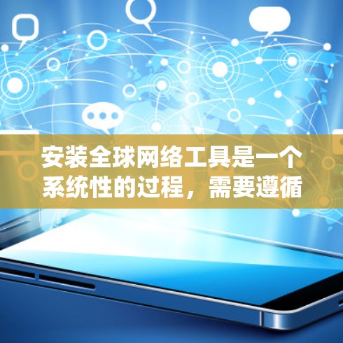 安装全球网络工具是一个系统性的过程,需要遵循以下步骤来确保成功