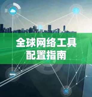 全球网络工具配置指南