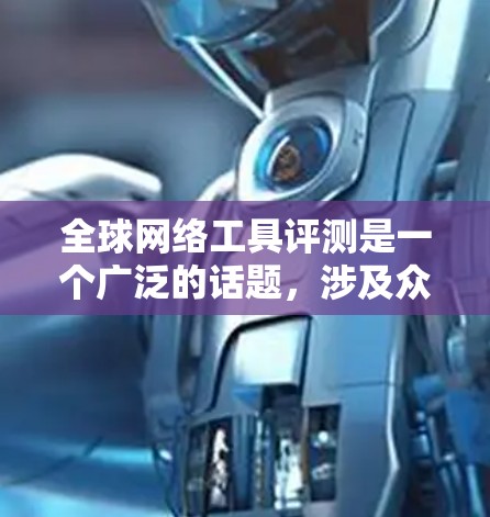 全球网络工具评测是一个广泛的话题,涉及众多厂商的网络设备、软件和工具。这些工具主要用于网络管理、数据传输、性能优化、防火墙配置、身份认证、性能监控等。以下是一些全球知名的网络工具评测和推荐,供参考