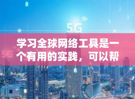 学习全球网络工具是一个有用的实践,可以帮助你在不同环境中高效使用共享资源。以下是一个系统化的指南,帮助你掌握这项技能