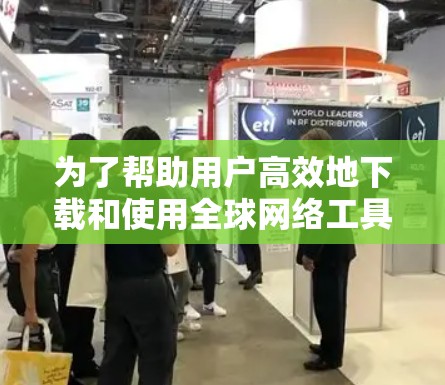 为了帮助用户高效地下载和使用全球网络工具,以下是一些推荐的工具及其安装步骤,涵盖了常见的网络配置工具、防火墙、反病毒和网络设备管理