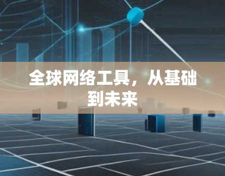 全球网络工具,从基础到未来